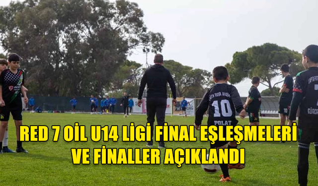 RED 7 OİL U14 LİGİ FİNAL EŞLEŞMELERİ VE FİNALLER AÇIKLANDI