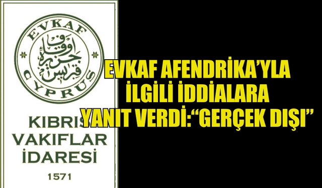 EVKAF AFENDRİKA’YLA  İLGİLİ İDDİALARA YANIT VERDİ:“GERÇEK DIŞI”