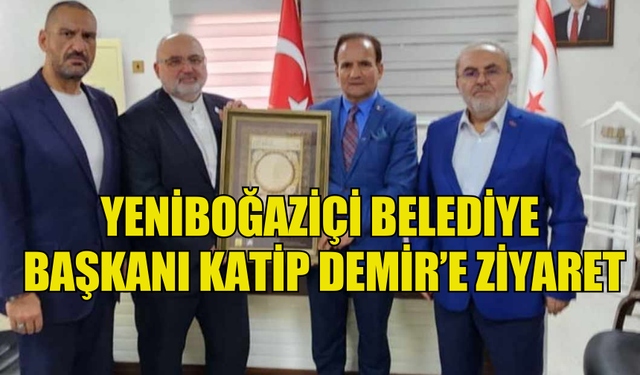 YENİBOĞAZİÇİ BELEDİYE  BAŞKANI KATİP DEMİR’E ZİYARET