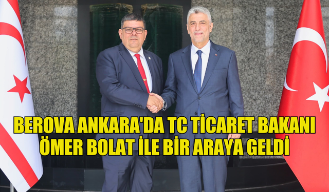 BEROVA ANKARA'DA TC TİCARET BAKANI ÖMER BOLAT İLE BİR ARAYA GELDİ