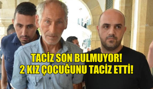 TACİZ SON BULMUYOR! 2 KIZ ÇOCUĞUNU TACİZ ETTİ!