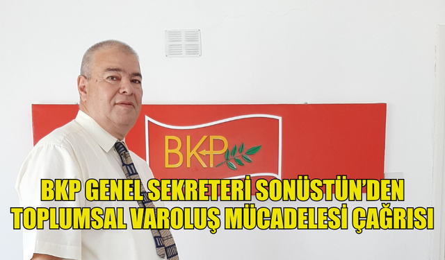 BKP GENEL SEKRETERİ SONÜSTÜN’DEN TOPLUMSAL VAROLUŞ MÜCADELESİ ÇAĞRISI