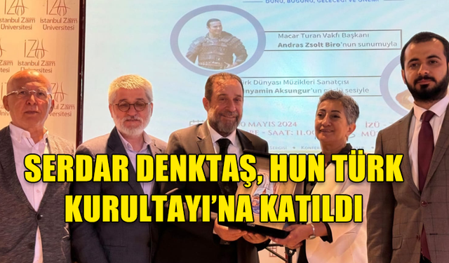 SERDAR DENKTAŞ, HUN TÜRK KURULTAYI’NA KATILDI