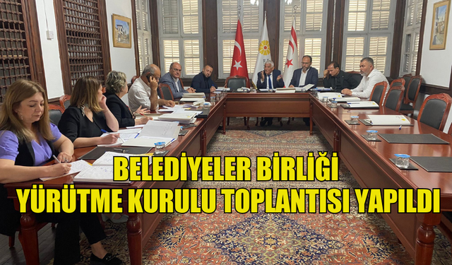 BELEDİYELER BİRLİĞİ YÜRÜTME KURULU TOPLANTISI YAPILDI