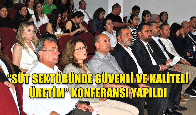 “SÜT SEKTÖRÜNDE GÜVENLİ VE KALİTELİ ÜRETİM” KONFERANSI YAPILDI