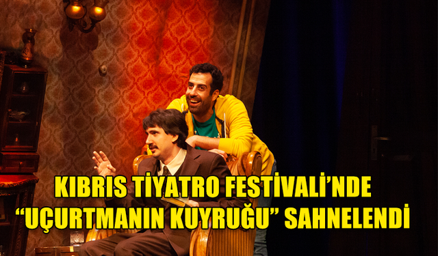 KIBRIS TİYATRO FESTİVALİ’NDE “UÇURTMANIN KUYRUĞU” SAHNELENDİ