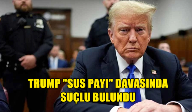 TRUMP "SUS PAYI" DAVASINDA SUÇLU BULUNDU