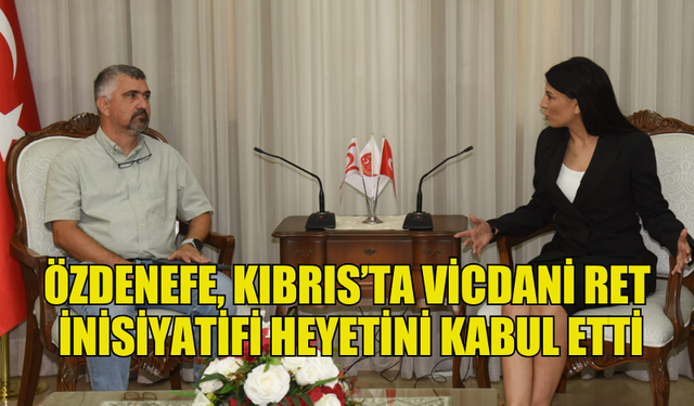 ÖZDENEFE, KIBRIS’TA VİCDANİ RET İNİSİYATİFİ HEYETİNİ KABUL ETTİ