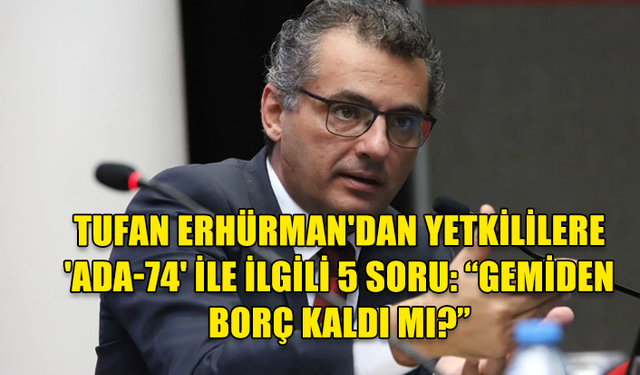 TUFAN ERHÜRMAN'DAN YETKİLİLERE 'ADA-74' İLE İLGİLİ 5 SORU: GEMİDEN BORÇ KALDI MI?