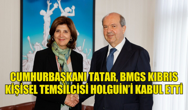 CUMHURBAŞKANI TATAR, BMGS KIBRIS KİŞİSEL TEMSİLCİSİ HOLGUİN’İ KABUL ETTİ