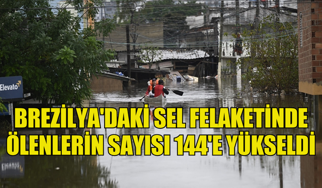 BREZİLYA'DAKİ SEL FELAKETİNDE ÖLENLERİN SAYISI 144'E YÜKSELDİ