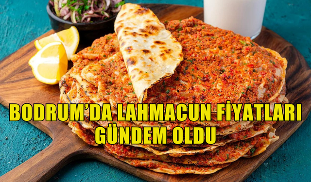 BODRUMDA LAHMACUN FİYATLARI GÜNDEM OLDU