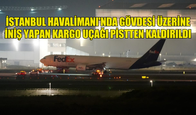 İSTANBUL HAVALİMANI'NDA GÖVDESİ ÜZERİNE İNİŞ YAPAN KARGO UÇAĞI PİSTTEN KALDIRILDI