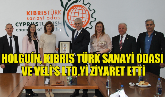 HOLGUÍN, KIBRIS TÜRK SANAYİ ODASI VE VELİ’S LTD.Yİ ZİYARET ETTİ