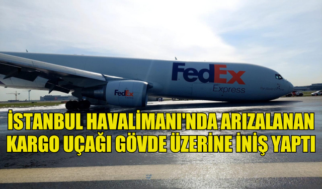 İSTANBUL HAVALİMANI'NDA ARIZALANAN KARGO UÇAĞI GÖVDE ÜZERİNE İNİŞ YAPTI