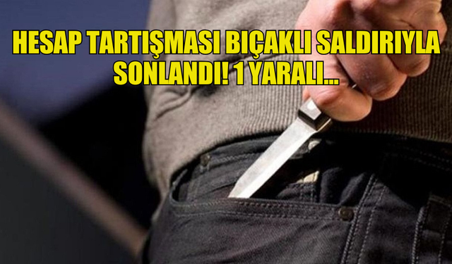 HESAP TARTIŞMASI BIÇAKLI SALDIRIYLA SONLANDI! 1 YARALI...