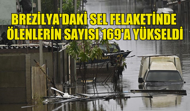 BREZİLYA'DAKİ SEL FELAKETİNDE ÖLENLERİN SAYISI 169'A YÜKSELDİ