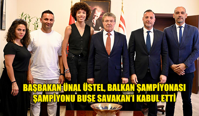 BAŞBAKAN ÜNAL ÜSTEL, BALKAN ŞAMPİYONASI ŞAMPİYONU BUSE SAVAKAN’I KABUL ETTİ