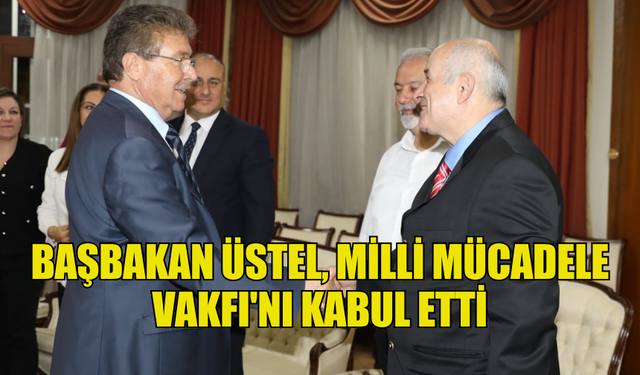 BAŞBAKAN ÜSTEL, MİLLİ MÜCADELE VAKFI'NI KABUL ETTİ