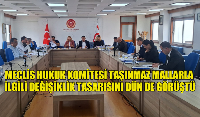 MECLİS HUKUK KOMİTESİ TAŞINMAZ MALLARLA İLGİLİ DEĞİŞİKLİK TASARISINI DÜN DE GÖRÜŞTÜ