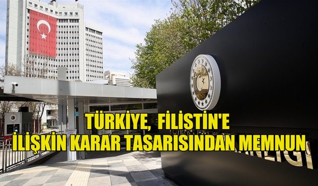 TÜRKİYE, BM GENEL KURULUNDA FİLİSTİN'E İLİŞKİN KARAR TASARISININ KABUL EDİLMESİNİ MEMNUNİYETLE KARŞILIYOR