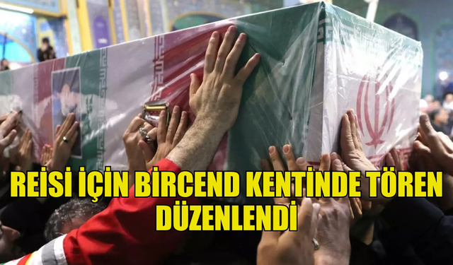 İRAN CUMHURBAŞKANI REİSİ İÇİN BİRCEND KENTİNDE TÖREN DÜZENLENDİ