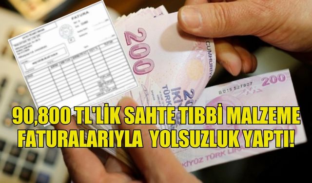 90,800 TL'LİK SAHTE TIBBİ MALZEME FATURALARIYLA  YOLSUZLUK YAPTI!