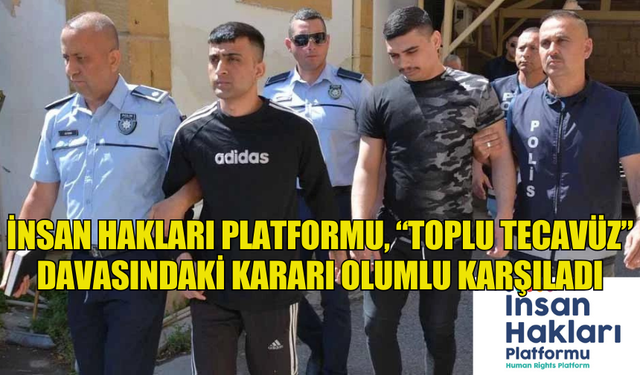 İNSAN HAKLARI PLATFORMU, “TOPLU TECAVÜZ” DAVASINDAKİ KARARI OLUMLU KARŞILADI