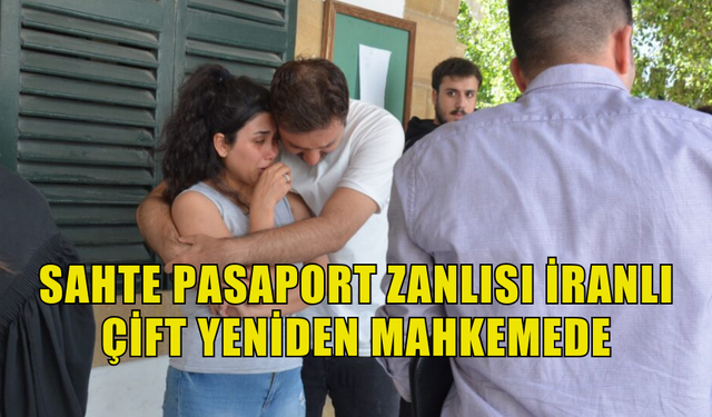 SAHTE PASAPORT ZANLISI İRANLI ÇİFT YENİDEN MAHKEMEDE