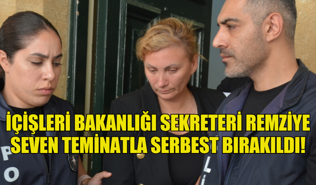 İÇİŞLERİ BAKANLIĞI SEKRETERİ REMZİYE SEVEN TEMİNATLA SERBEST BIRAKILDI!