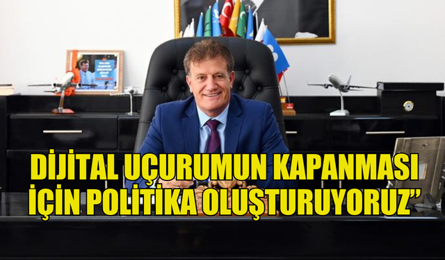 ARIKLI: “DİJİTAL UÇURUMUN KAPANMASI İÇİN POLİTİKA OLUŞTURUYORUZ”