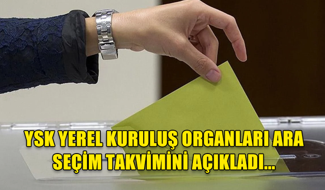 YSK YEREL KURULUŞ ORGANLARI ARA SEÇİM TAKVİMİNİ AÇIKLADI...30 HAZİRAN'DAKİ SEÇİM İÇİN TAKVİM BUGÜN BAŞLIYOR