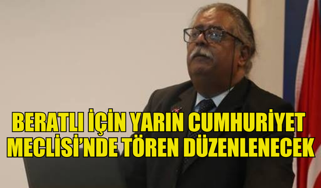 BERATLI İÇİN YARIN CUMHURİYET MECLİSİ’NDE TÖREN DÜZENLENECEK