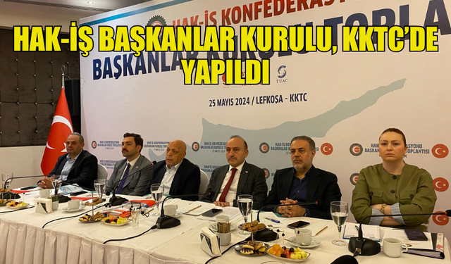 HAK-İŞ BAŞKANLAR KURULU, KKTC’DE YAPILDI