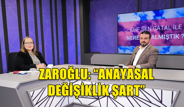 ZAROĞLU: “ANAYASAL DEĞİŞİKLİK ŞART”