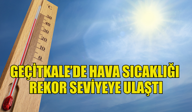 GEÇİTKALE’DE HAVA SICAKLIĞI  REKOR SEVİYEYE ULAŞTI