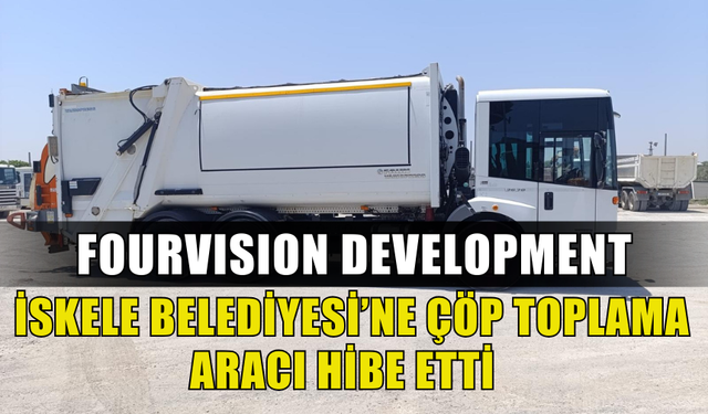 FOURVISION DEVELOPMENT’TEN DAHA TEMİZ BİR ÇEVRE İÇİN İSKELE BELEDİYESİ’NE ÇÖP TOPLAMA ARACI