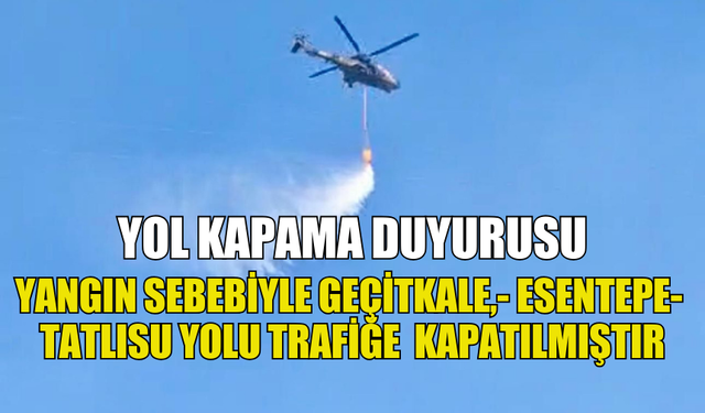 YOL KAPAMA DUYURUSU!   YANGIN SEBEBİYLE GEÇİTKALE,- ESENTEPE-  TATLISU YOLU TRAFİĞE  KAPATILMIŞTIR