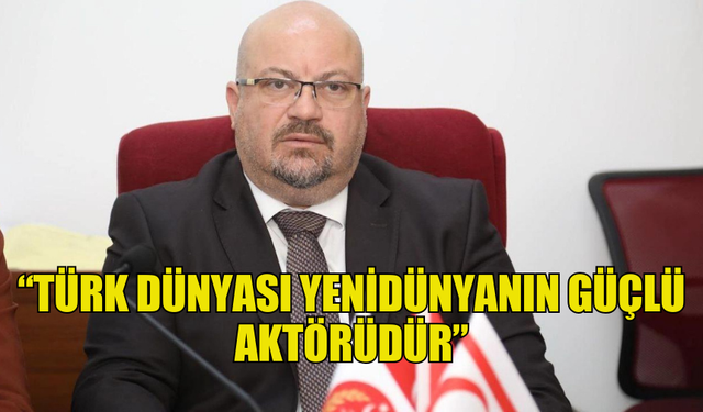 UBP GİRNE MİLLETVEKİLİ KÜÇÜK: “TÜRK DÜNYASI YENİDÜNYANIN GÜÇLÜ AKTÖRÜDÜR”