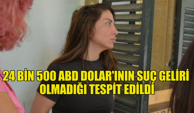 24 BİN 500 ABD DOLAR'ININ SUÇ GELİRİ  OLMADIĞI TESPİT EDİLDİ