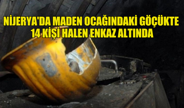 NİJERYA'DA MADEN OCAĞINDAKİ GÖÇÜKTE 14 KİŞİ HALEN ENKAZ ALTINDA