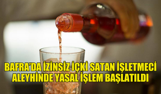 BAFRA’DA İZİNSİZ İÇKİ SATAN KAFE İŞLETMECİSİ ALEYHİNDE YASAL İŞLEM BAŞLATILDI