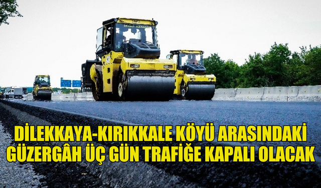 DİLEKKAYA-KIRIKKALE KÖYÜ ARASINDAKİ GÜZERGÂH ÜÇ GÜN TRAFİĞE KAPALI OLACAK