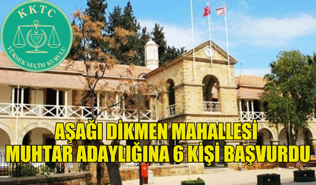 AŞAĞI DİKMEN MAHALLESİ MUHTAR ADAYLIĞINA 6 KİŞİ BAŞVURDU