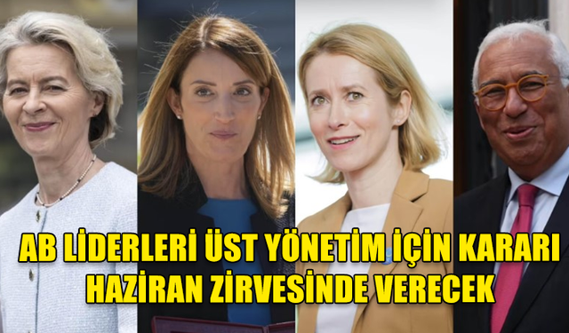 AB LİDERLERİ, BİRLİĞİN YENİ YÖNETİCİLERİYLE İLGİLİ KARARI 27-28 HAZİRAN'DAKİ ZİRVEDE ALACAK