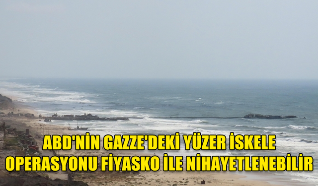 ABD'NİN GAZZE’DE FİYASKOYLA SONUÇLANAN YÜZER İSKELE OPERASYONUNU BİTİREBİLECEĞİ İDDİA EDİLDİ