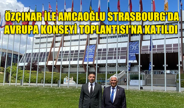 ÖZÇINAR İLE AMCAOĞLU STRASBOURG’DA AVRUPA KONSEYİ TOPLANTISI'NA KATILDI