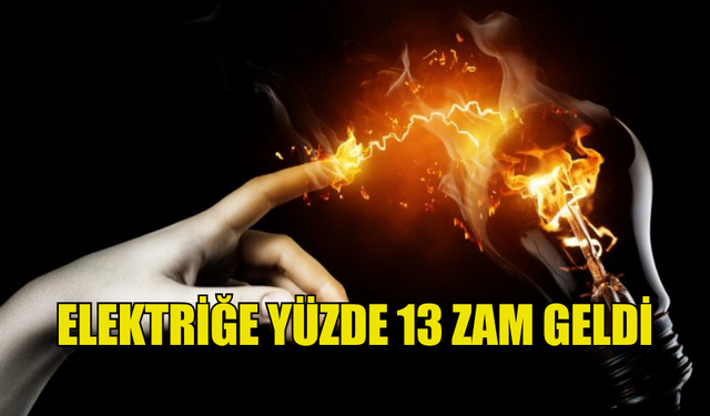 ELEKTRİĞE YÜZDE 13 ZAM GELDİ