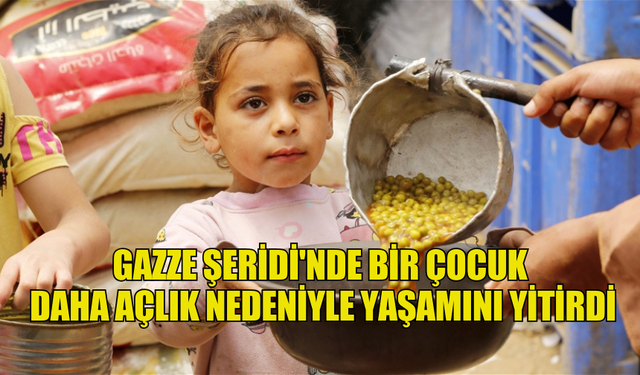 GAZZE ŞERİDİ'NDE BİR ÇOCUK DAHA AÇLIK NEDENİYLE YAŞAMINI YİTİRDİ