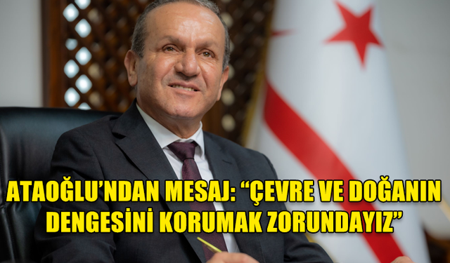 ATAOĞLU’NDAN 5 HAZİRAN DÜNYA ÇEVRE GÜNÜ MESAJI: “ÇEVRE VE DOĞANIN DENGESİNİ KORUMAK ZORUNDAYIZ”